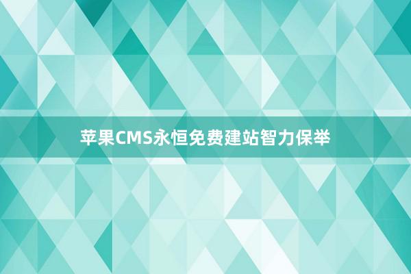 苹果CMS永恒免费建站智力保举