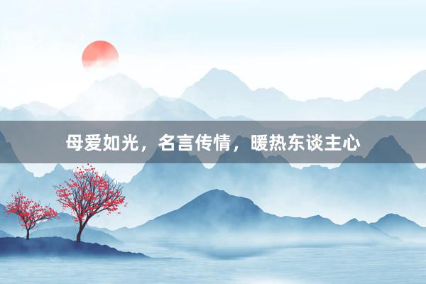 母爱如光，名言传情，暖热东谈主心