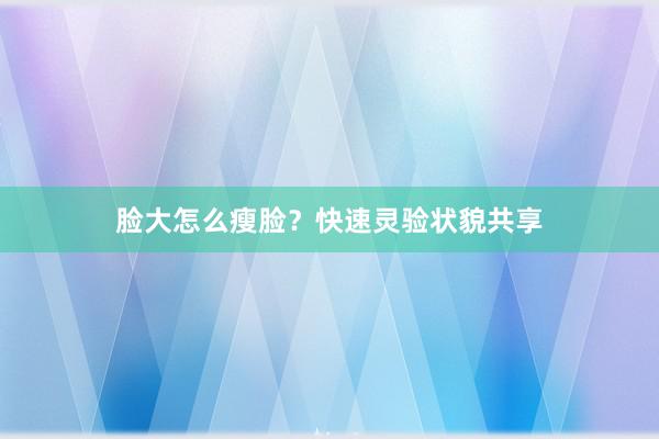 脸大怎么瘦脸？快速灵验状貌共享
